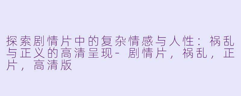 探索剧情片中的复杂情感与人性:祸乱与正义的高清呈现