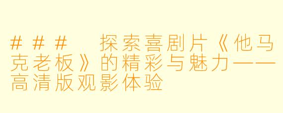 ### 探索喜剧片《他马克老板》的精彩与魅力——高清版观影体验