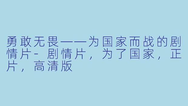 勇敢无畏——为国家而战的剧情片-剧情片，为了国家，正片，高清版