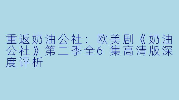 重返奶油公社：欧美剧《奶油公社》第二季全6集高清版深度评析