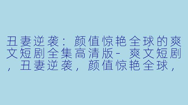 丑妻逆袭:颜值惊艳全球的爽文短剧全集高清版