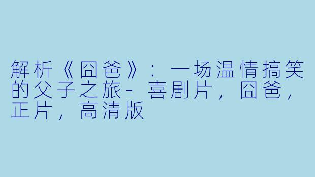 解析《囧爸》:一场温情搞笑的父子之旅
