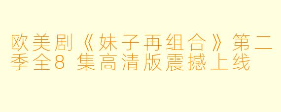 欧美剧《妹子再组合》第二季全8集高清版震撼上线