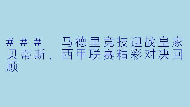 ### 马德里竞技迎战皇家贝蒂斯,西甲联赛精彩对决回顾