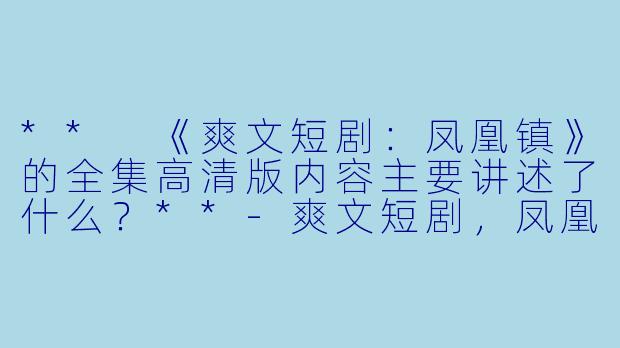 ** 《爽文短剧:凤凰镇》的全集高清版内容主要讲述了什么?**