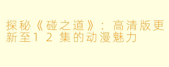 探秘《碰之道》：高清版更新至12集的动漫魅力