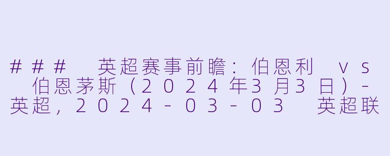 ### 英超赛事前瞻：伯恩利 vs 伯恩茅斯（2024年3月3日）-英超，2024-03-03 英超联赛 伯恩利 VS 伯恩茅斯，正赛，高清版