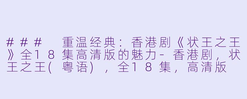 ### 重温经典：香港剧《状王之王》全18集高清版的魅力-香港剧，状王之王(粤语)，全18集，高清版