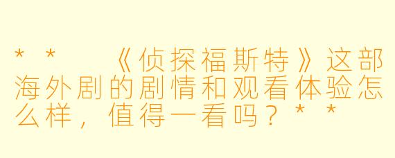 ** 《侦探福斯特》这部海外剧的剧情和观看体验怎么样,值得一看吗?**
