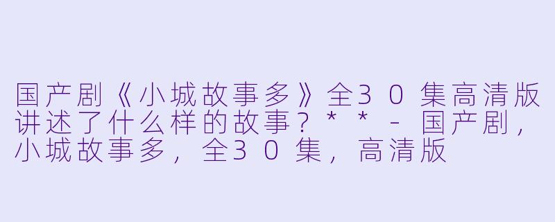 国产剧《小城故事多》全30集高清版讲述了什么样的故事?**