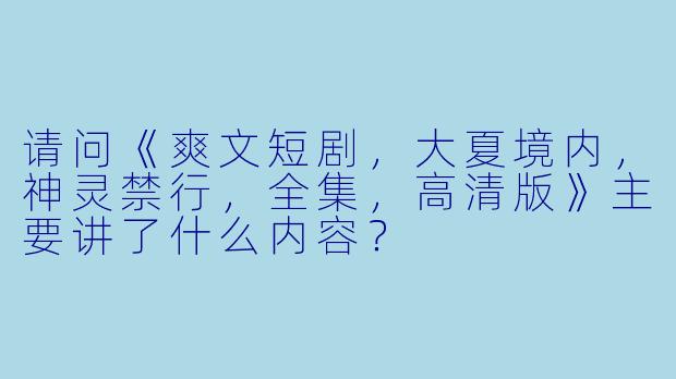 请问《爽文短剧,大夏境内,神灵禁行,全集,高清版》主要讲了什么内容?