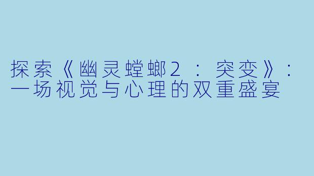探索《幽灵螳螂2:突变》:一场视觉与心理的双重盛宴