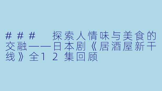 ### 探索人情味与美食的交融——日本剧《居酒屋新干线》全12集回顾