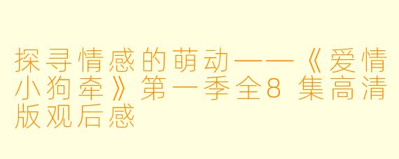 探寻情感的萌动——《爱情小狗牵》第一季全8集高清版观后感
