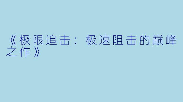 《极限追击：极速阻击的巅峰之作》
