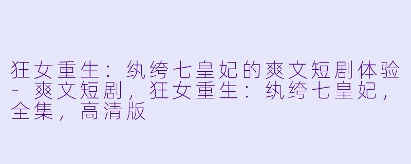 狂女重生:纨绔七皇妃的爽文短剧体验