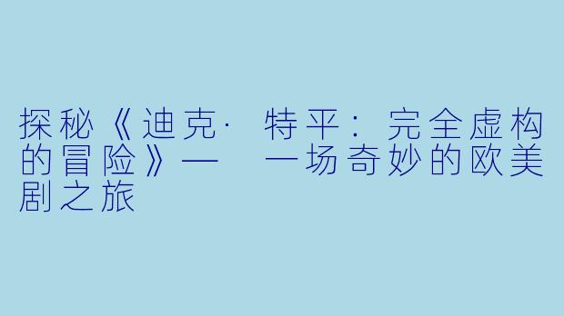 探秘《迪克·特平：完全虚构的冒险》— 一场奇妙的欧美剧之旅