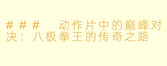 ### 动作片中的巅峰对决：八极拳王的传奇之路