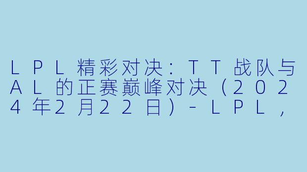 LPL精彩对决:TT战队与AL的正赛巅峰对决(2024年2月22日)