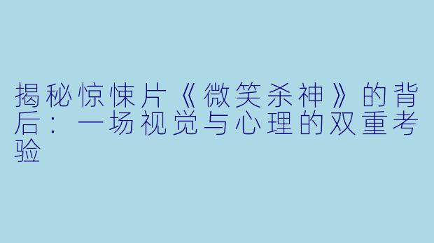 揭秘惊悚片《微笑杀神》的背后：一场视觉与心理的双重考验