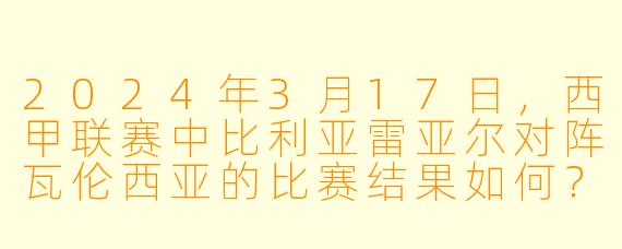 2024年3月17日,西甲联赛中比利亚雷亚尔对阵瓦伦西亚的比赛结果如何?