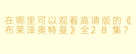 在哪里可以观看高清版的《布莱泽奥特曼》全28集？