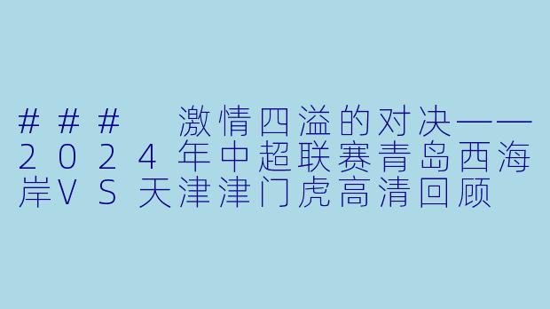 ### 激情四溢的对决——2024年中超联赛青岛西海岸VS天津津门虎高清回顾