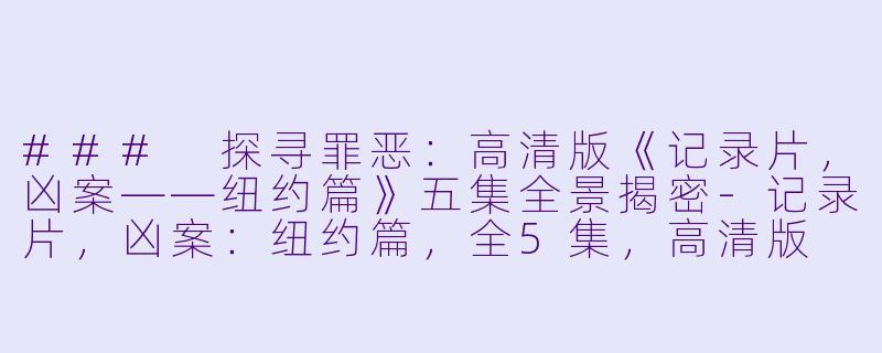 ### 探寻罪恶：高清版《记录片，凶案——纽约篇》五集全景揭密-记录片，凶案：纽约篇，全5集，高清版