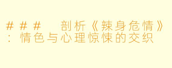 ### 剖析《辣身危情》：情色与心理惊悚的交织