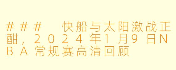 ### 快船与太阳激战正酣,2024年1月9日NBA常规赛高清回顾