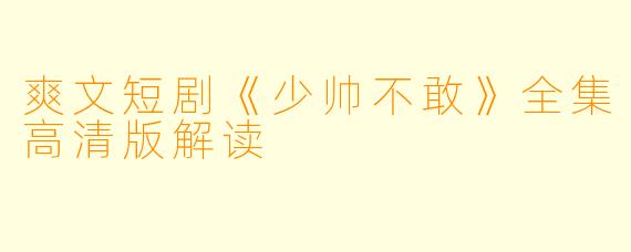 爽文短剧《少帅不敢》全集高清版解读