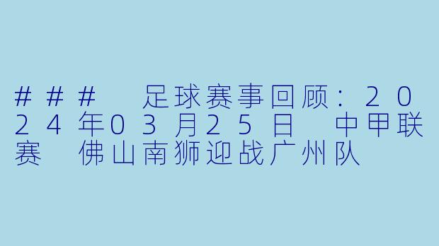 ### 足球赛事回顾：2024年03月25日 中甲联赛 佛山南狮迎战广州队