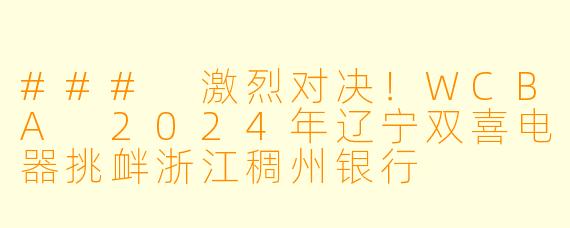 ### 激烈对决!WCBA 2024年辽宁双喜电器挑衅浙江稠州银行
