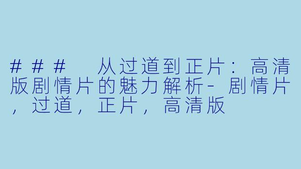### 从过道到正片:高清版剧情片的魅力解析