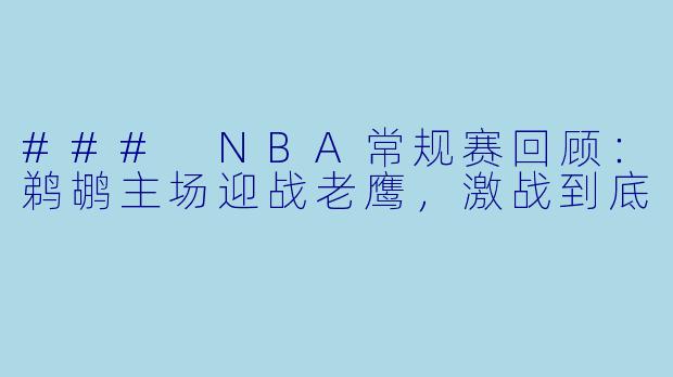 ### NBA常规赛回顾:鹈鹕主场迎战老鹰,激战到底