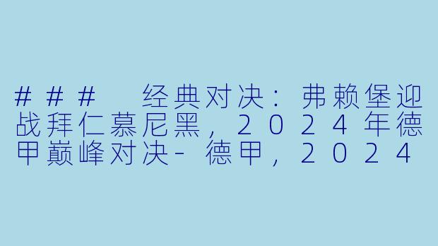 ### 经典对决：弗赖堡迎战拜仁慕尼黑，2024年德甲巅峰对决-德甲，2024-03-02 德甲联赛 弗赖堡 VS 拜仁慕尼黑，正赛，高清版
