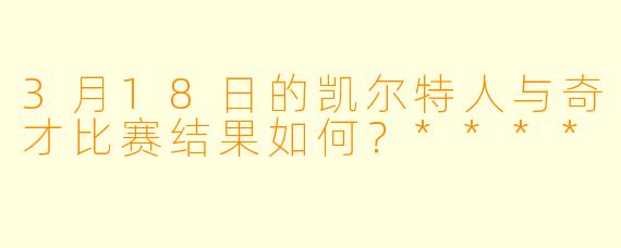 3月18日的凯尔特人与奇才比赛结果如何?****