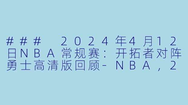 ### 2024年4月12日NBA常规赛：开拓者对阵勇士高清版回顾-NBA，2024年04月12日 NBA常规赛 开拓者vs勇士，正赛，高清版