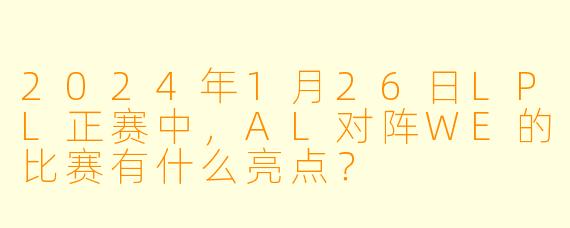 2024年1月26日LPL正赛中,AL对阵WE的比赛有什么亮点?