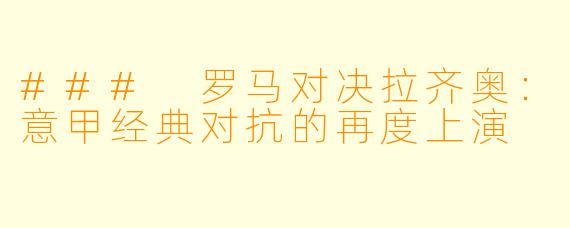 ### 罗马对决拉齐奥：意甲经典对抗的再度上演