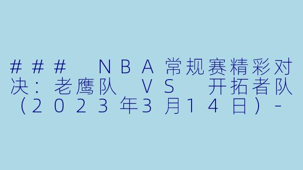 ### NBA常规赛精彩对决：老鹰队 VS 开拓者队（2023年3月14日）-NBA，3月14日 23-24赛季NBA常规赛 老鹰 VS 开拓者，正赛，高清版
