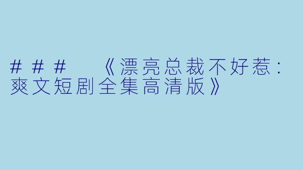 ### 《漂亮总裁不好惹:爽文短剧全集高清版》