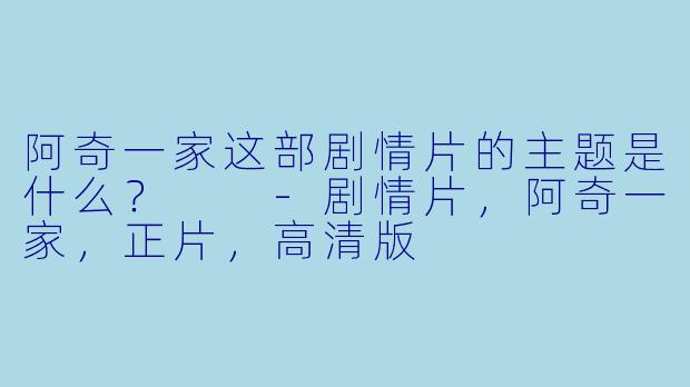 阿奇一家这部剧情片的主题是什么？  