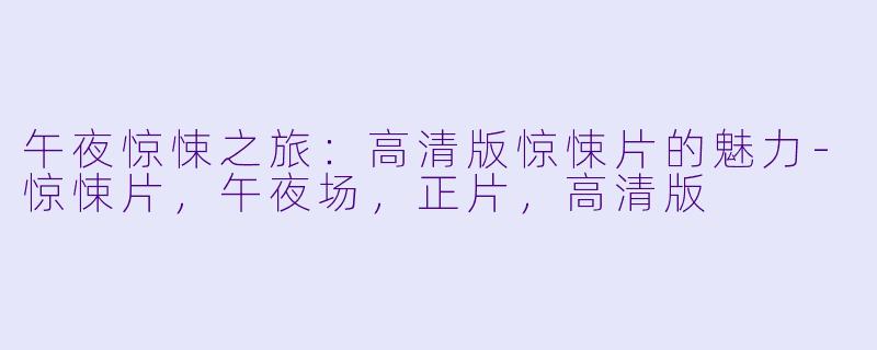 午夜惊悚之旅：高清版惊悚片的魅力-惊悚片，午夜场，正片，高清版