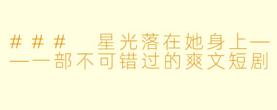 ### 星光落在她身上——一部不可错过的爽文短剧