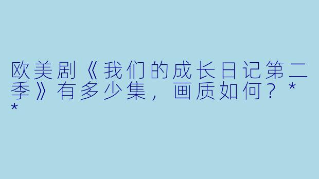 欧美剧《我们的成长日记第二季》有多少集，画质如何？**