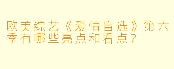 欧美综艺《爱情盲选》第六季有哪些亮点和看点?