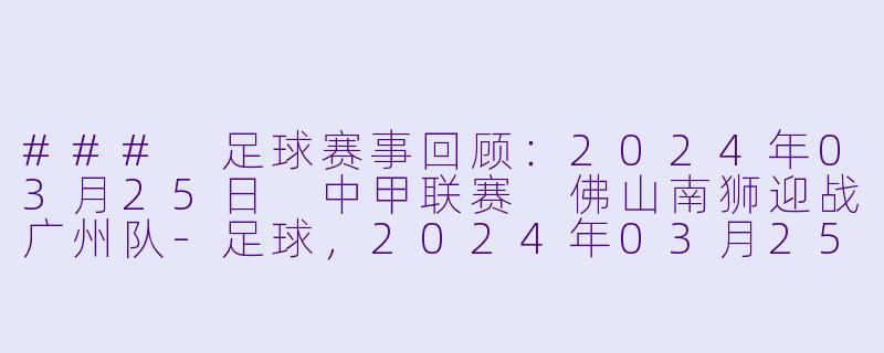 ### 足球赛事回顾:2024年03月25日 中甲联赛 佛山南狮迎战广州队