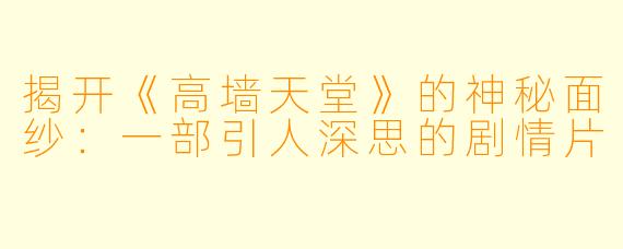 揭开《高墙天堂》的神秘面纱：一部引人深思的剧情片