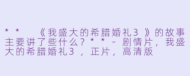 ** 《我盛大的希腊婚礼3》的故事主要讲了些什么?**